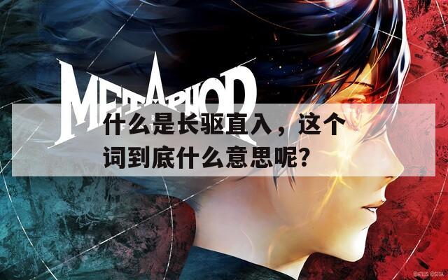 什么是长驱直入，这个词到底什么意思呢？-第1张图片-一粒游戏网