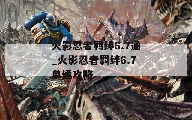 火影忍者羁绊6.7通_火影忍者羁绊6.7单通攻略-第1张图片-一粒游戏网