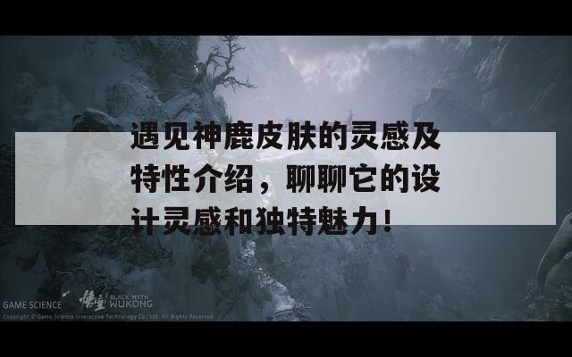 遇见神鹿皮肤的灵感及特性介绍，聊聊它的设计灵感和独特魅力！-第1张图片-一粒游戏网