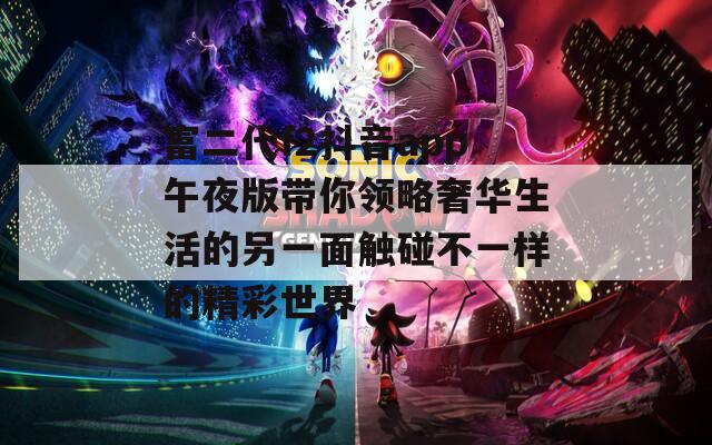 富二代f2抖音app午夜版带你领略奢华生活的另一面触碰不一样的精彩世界-第1张图片-一粒游戏网