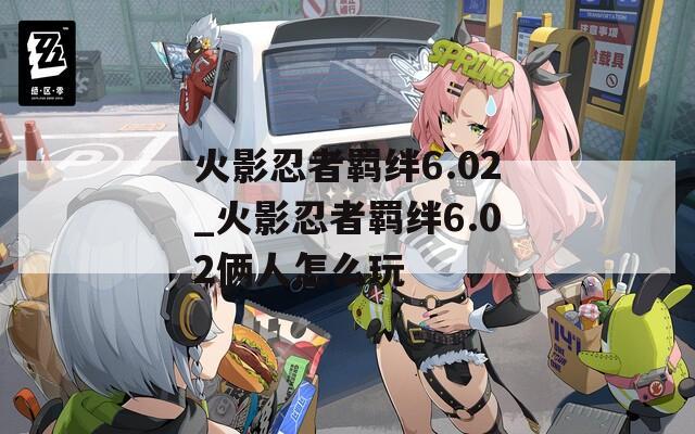 火影忍者羁绊6.02_火影忍者羁绊6.02俩人怎么玩-第1张图片-一粒游戏网