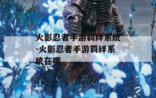 火影忍者手游羁绊系统-火影忍者手游羁绊系统在哪-第1张图片-一粒游戏网