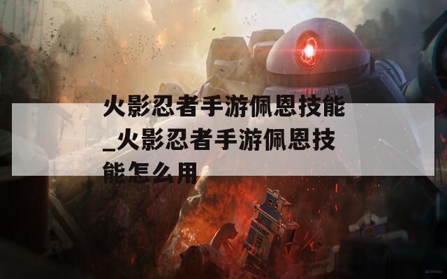 火影忍者手游佩恩技能_火影忍者手游佩恩技能怎么用-第1张图片-一粒游戏网