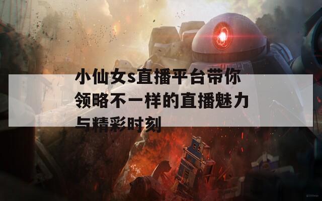 小仙女s直播平台带你领略不一样的直播魅力与精彩时刻-第1张图片-一粒游戏网