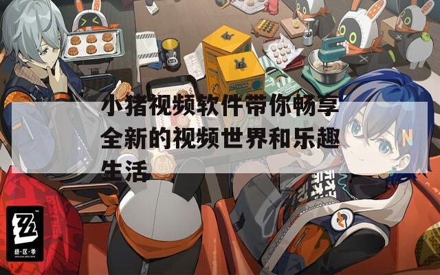 小猪视频软件带你畅享全新的视频世界和乐趣生活-第1张图片-一粒游戏网