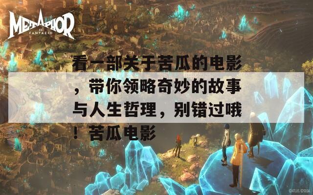 看一部关于苦瓜的电影，带你领略奇妙的故事与人生哲理，别错过哦！苦瓜电影-第1张图片-一粒游戏网