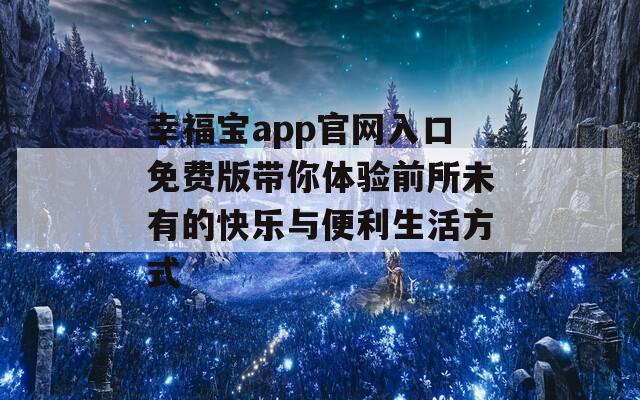幸福宝app官网入口免费版带你体验前所未有的快乐与便利生活方式-第1张图片-一粒游戏网