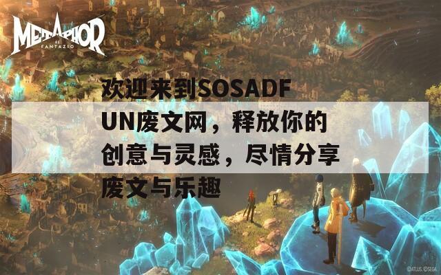 欢迎来到SOSADFUN废文网，释放你的创意与灵感，尽情分享废文与乐趣-第1张图片-一粒游戏网