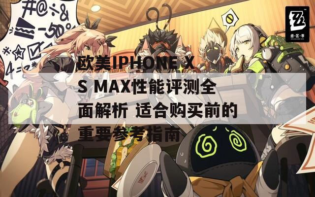 欧美IPHONE XS MAX性能评测全面解析 适合购买前的重要参考指南-第1张图片-一粒游戏网