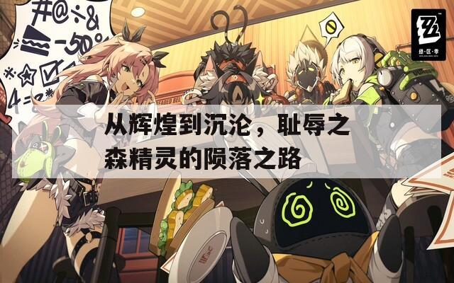 从辉煌到沉沦，耻辱之森精灵的陨落之路-第1张图片-一粒游戏网