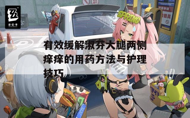有效缓解淑芬大腿两侧痒痒的用药方法与护理技巧-第1张图片-一粒游戏网