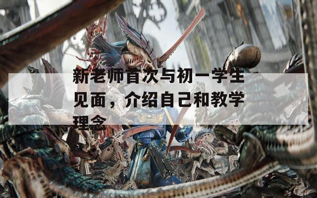新老师首次与初一学生见面，介绍自己和教学理念-第1张图片-一粒游戏网
