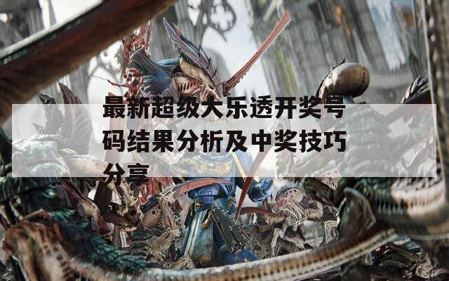 最新超级大乐透开奖号码结果分析及中奖技巧分享-第1张图片-一粒游戏网