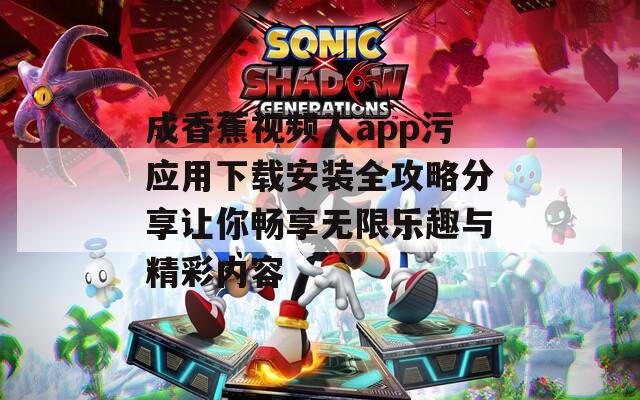 成香蕉视频人app污应用下载安装全攻略分享让你畅享无限乐趣与精彩内容-第1张图片-一粒游戏网
