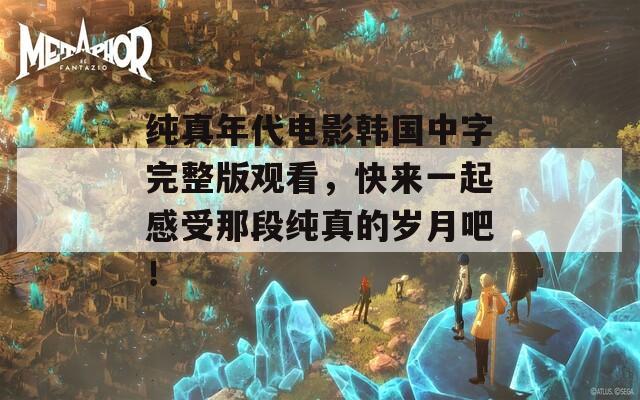 纯真年代电影韩国中字完整版观看，快来一起感受那段纯真的岁月吧！-第1张图片-一粒游戏网