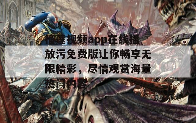 榴莲视频app在线播放污免费版让你畅享无限精彩，尽情观赏海量热门内容-第1张图片-一粒游戏网