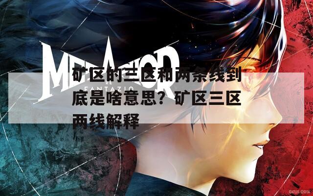 矿区的三区和两条线到底是啥意思？矿区三区两线解释-第1张图片-一粒游戏网