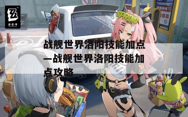 战舰世界洛阳技能加点—战舰世界洛阳技能加点攻略-第1张图片-一粒游戏网