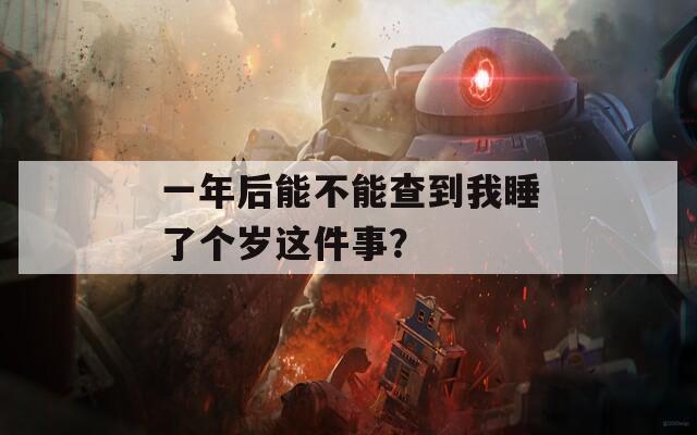 一年后能不能查到我睡了个岁这件事？-第1张图片-一粒游戏网