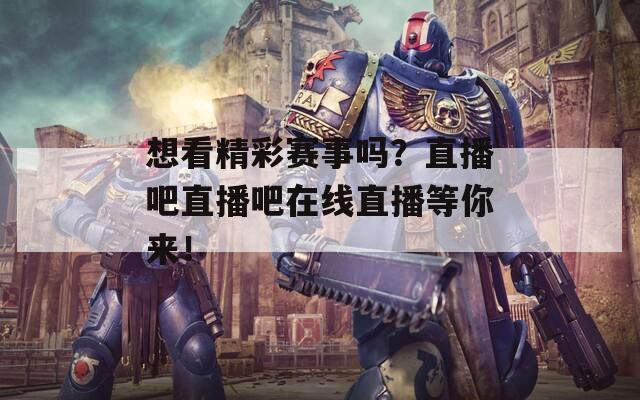 想看精彩赛事吗？直播吧直播吧在线直播等你来！-第1张图片-一粒游戏网