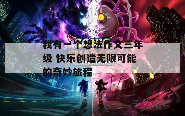 我有一个想法作文三年级 快乐创造无限可能的奇妙旅程-第1张图片-一粒游戏网