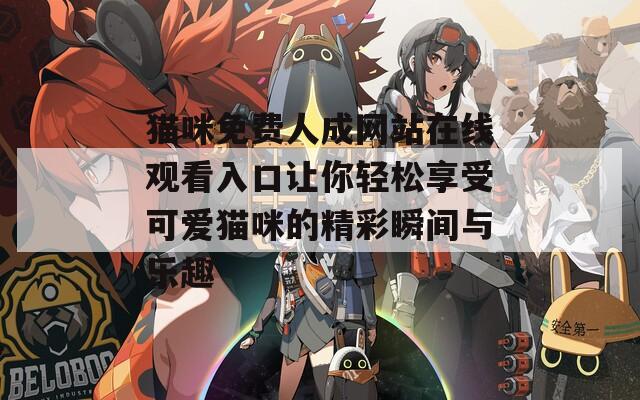 猫咪免费人成网站在线观看入口让你轻松享受可爱猫咪的精彩瞬间与乐趣-第1张图片-一粒游戏网