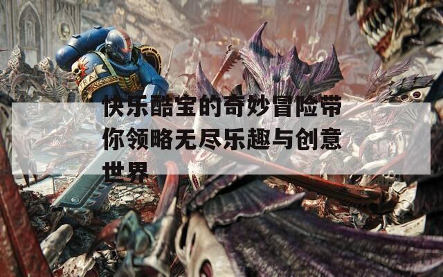 快乐酷宝的奇妙冒险带你领略无尽乐趣与创意世界-第1张图片-一粒游戏网