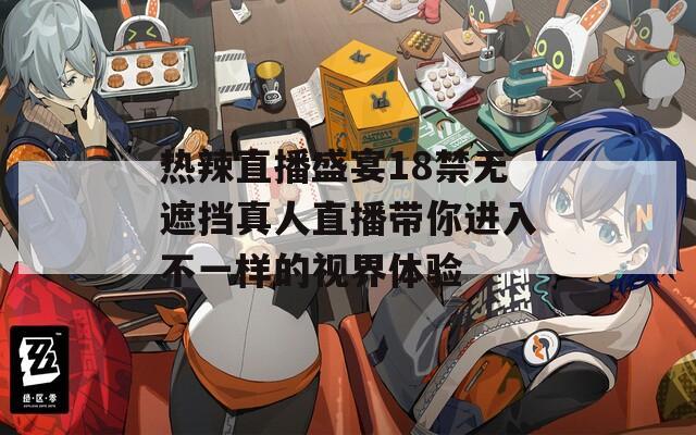 热辣直播盛宴18禁无遮挡真人直播带你进入不一样的视界体验-第1张图片-一粒游戏网