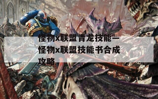 怪物x联盟青龙技能—怪物x联盟技能书合成攻略-第1张图片-一粒游戏网