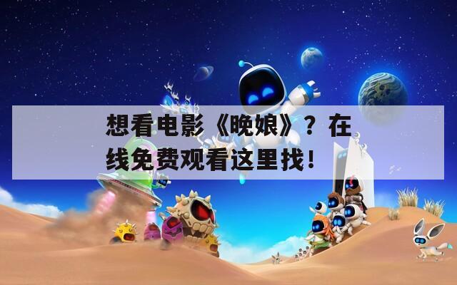 想看电影《晚娘》？在线免费观看这里找！-第1张图片-一粒游戏网