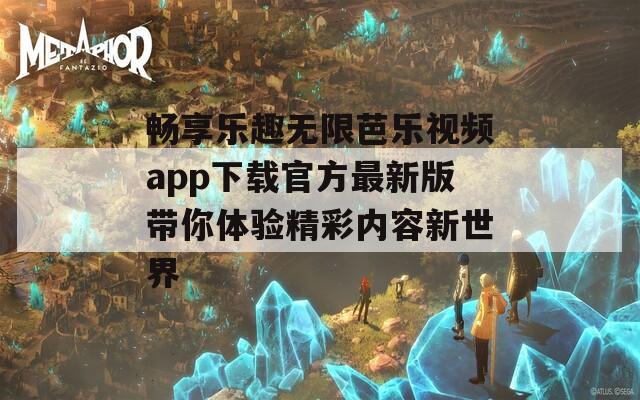 畅享乐趣无限芭乐视频app下载官方最新版带你体验精彩内容新世界-第1张图片-一粒游戏网
