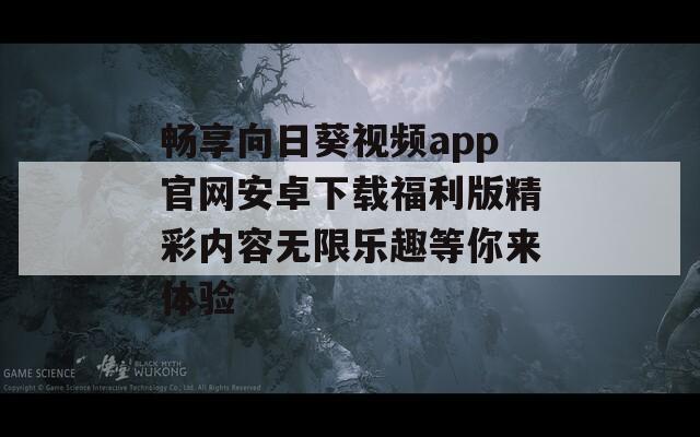 畅享向日葵视频app官网安卓下载福利版精彩内容无限乐趣等你来体验-第1张图片-一粒游戏网