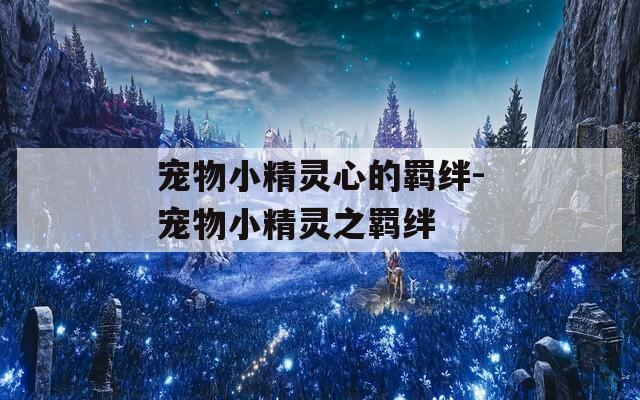 宠物小精灵心的羁绊-宠物小精灵之羁绊-第1张图片-一粒游戏网