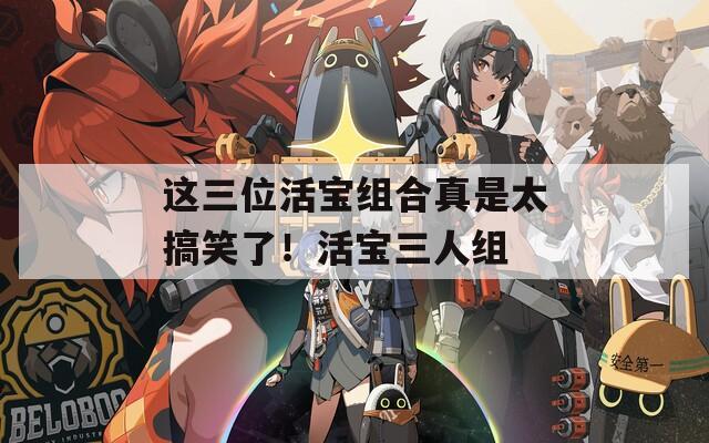 这三位活宝组合真是太搞笑了！活宝三人组-第1张图片-一粒游戏网