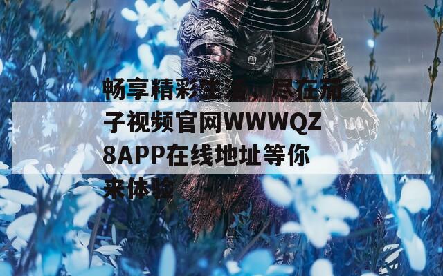 畅享精彩生活，尽在茄子视频官网WWWQZ8APP在线地址等你来体验-第1张图片-一粒游戏网