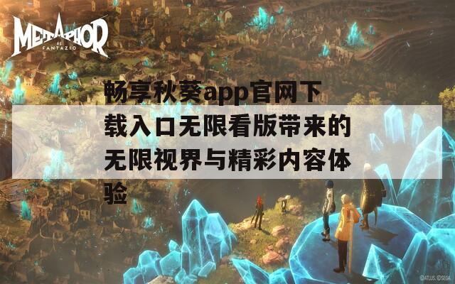 畅享秋葵app官网下载入口无限看版带来的无限视界与精彩内容体验-第1张图片-一粒游戏网