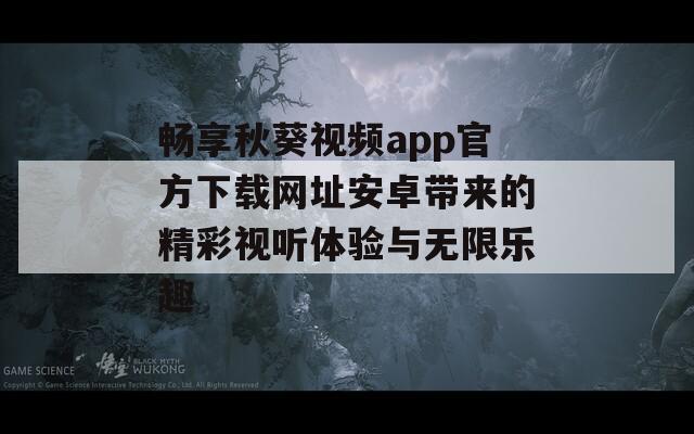 畅享秋葵视频app官方下载网址安卓带来的精彩视听体验与无限乐趣-第1张图片-一粒游戏网