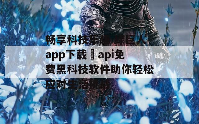 畅享科技乐趣 绿巨人app下载汅api免费黑科技软件助你轻松应对生活挑战-第1张图片-一粒游戏网