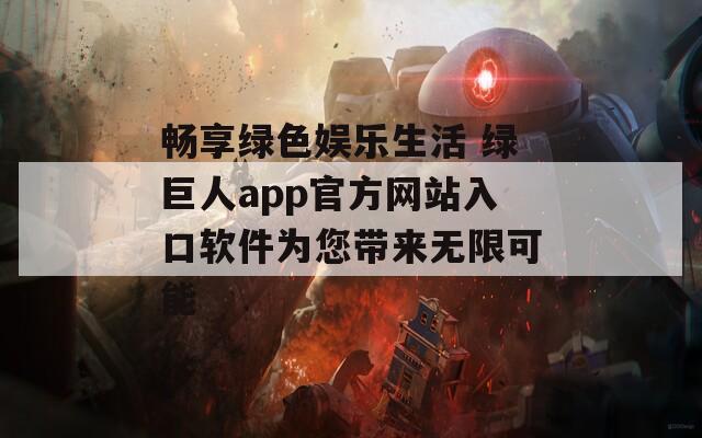 畅享绿色娱乐生活 绿巨人app官方网站入口软件为您带来无限可能-第1张图片-一粒游戏网