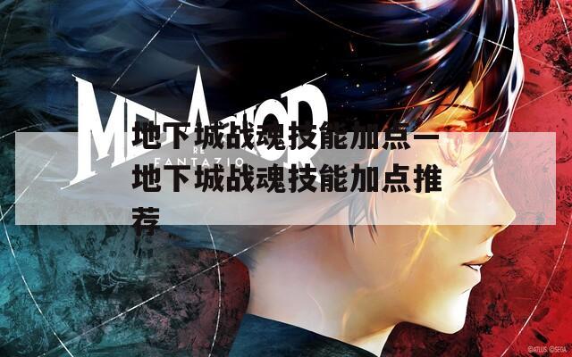 地下城战魂技能加点—地下城战魂技能加点推荐-第1张图片-一粒游戏网