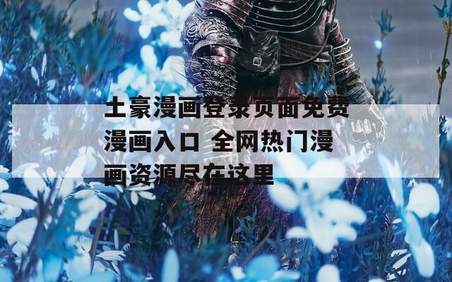 土豪漫画登录页面免费漫画入口 全网热门漫画资源尽在这里-第1张图片-一粒游戏网