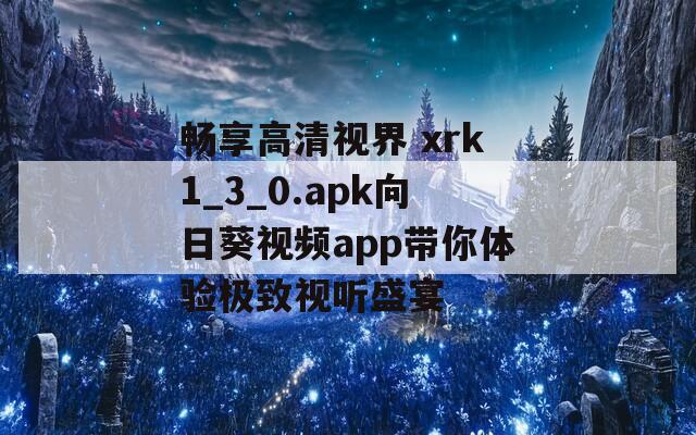 畅享高清视界 xrk1_3_0.apk向日葵视频app带你体验极致视听盛宴-第1张图片-一粒游戏网