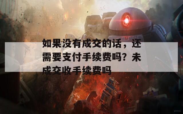 如果没有成交的话，还需要支付手续费吗？未成交收手续费吗-第1张图片-一粒游戏网