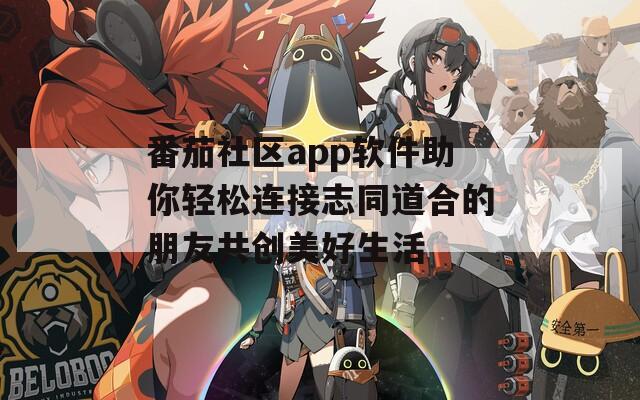 番茄社区app软件助你轻松连接志同道合的朋友共创美好生活-第1张图片-一粒游戏网