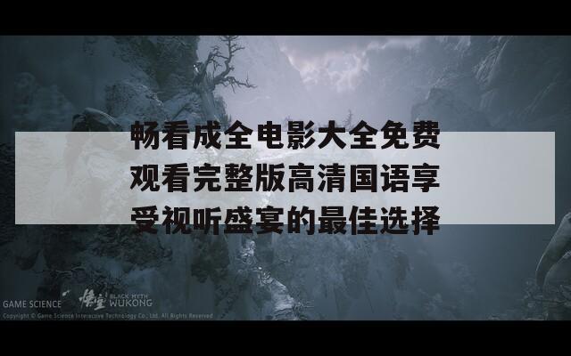 畅看成全电影大全免费观看完整版高清国语享受视听盛宴的最佳选择-第1张图片-一粒游戏网