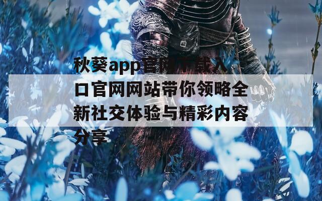 秋葵app官网下载入口官网网站带你领略全新社交体验与精彩内容分享-第1张图片-一粒游戏网