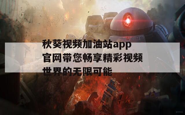 秋葵视频加油站app官网带您畅享精彩视频世界的无限可能-第1张图片-一粒游戏网