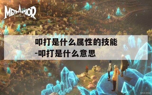 叩打是什么属性的技能-叩打是什么意思-第1张图片-一粒游戏网