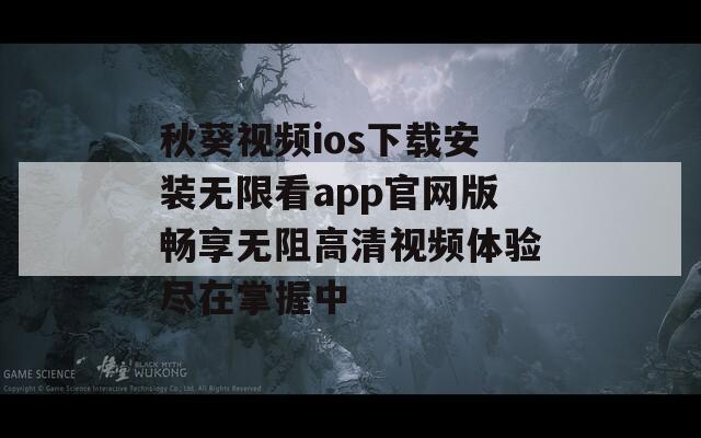 秋葵视频ios下载安装无限看app官网版畅享无阻高清视频体验尽在掌握中-第1张图片-一粒游戏网