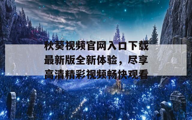 秋葵视频官网入口下载最新版全新体验，尽享高清精彩视频畅快观看-第1张图片-一粒游戏网